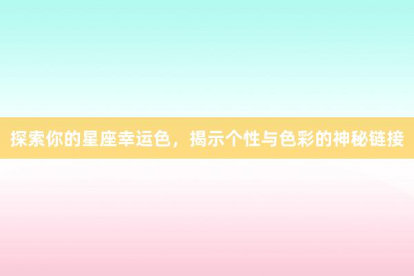 探索你的星座幸运色，揭示个性与色彩的神秘链接